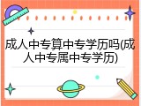 成人中专算中专学历吗(成人中专属中专学历)
