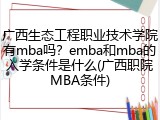 广西生态工程职业技术学院有mba吗？emba和mba的入学条件是什么(广西职院MBA条件)