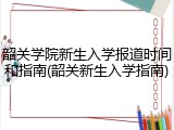 韶关学院新生入学报道时间和指南(韶关新生入学指南)