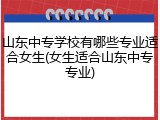 山东中专学校有哪些专业适合女生(女生适合山东中专专业)