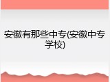 安徽有那些中专(安徽中专学校)