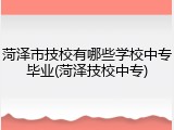 菏泽市技校有哪些学校中专毕业(菏泽技校中专)