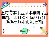 上海海事职业技术学院毕业典礼一般什么时候举行(上海海事毕业典礼时间)