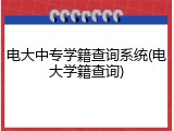 电大中专学籍查询系统(电大学籍查询)