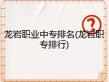 龙岩职业中专排名(龙岩职专排行)