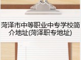 菏泽市中等职业中专学校简介地址(菏泽职专地址)