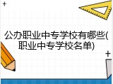 公办职业中专学校有哪些(职业中专学校名单)