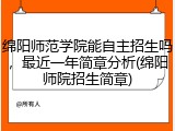 绵阳师范学院能自主招生吗，最近一年简章分析(绵阳师院招生简章)