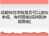 成都师范学院是否可以进校参观，有何限制(成师院参观限制)