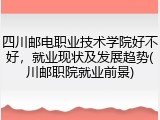四川邮电职业技术学院好不好，就业现状及发展趋势(川邮职院就业前景)