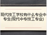 现代技工学校有什么专业中专生(现代中专技工专业)