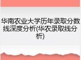 华南农业大学历年录取分数线深度分析(华农录取线分析)