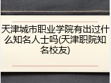 天津城市职业学院有出过什么知名人士吗(天津职院知名校友)