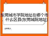 东莞城市学院地址在哪个市，什么区县(东莞城院地址)