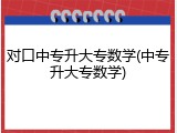 对口中专升大专数学(中专升大专数学)