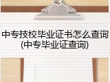 中专技校毕业证书怎么查询(中专毕业证查询)