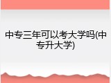 中专三年可以考大学吗(中专升大学)
