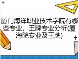 厦门海洋职业技术学院有哪些专业，王牌专业分析(厦海院专业及王牌)