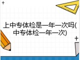 上中专体检是一年一次吗(中专体检一年一次)