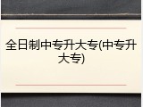 全日制中专升大专(中专升大专)
