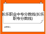 长乐职业中专分数线(长乐职专分数线)