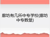 廊坊有几所中专学校(廊坊中专数量)