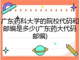 广东药科大学的院校代码和邮编是多少(广东药大代码邮编)