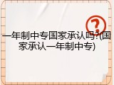 一年制中专国家承认吗?(国家承认一年制中专)