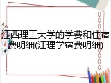 江西理工大学的学费和住宿费明细(江理学宿费明细)