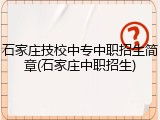 石家庄技校中专中职招生简章(石家庄中职招生)