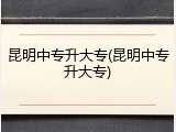 昆明中专升大专(昆明中专升大专)