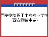 西安测绘职工中专专业学校(西安测绘中专)