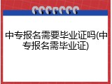 中专报名需要毕业证吗(中专报名需毕业证)