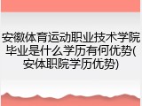 安徽体育运动职业技术学院毕业是什么学历有何优势(安体职院学历优势)