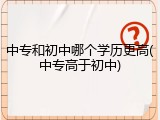 中专和初中哪个学历更高(中专高于初中)