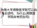 中南大学湘雅医学院可以自考去读吗，为什么(湘雅医学院自考招生吗)