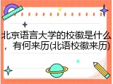 北京语言大学的校徽是什么，有何来历(北语校徽来历)