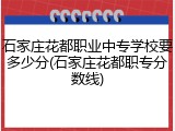石家庄花都职业中专学校要多少分(石家庄花都职专分数线)