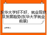 东华大学好不好，就业现状及发展趋势(东华大学就业前景)