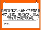 重庆文化艺术职业学院是否对外开放，要预约吗(重艺职院开放需预约吗)