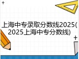 上海中专录取分数线2025(2025上海中专分数线)