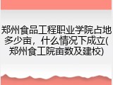 郑州食品工程职业学院占地多少亩，什么情况下成立(郑州食工院亩数及建校)