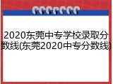 2020东莞中专学校录取分数线(东莞2020中专分数线)