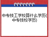 中专技工学校算什么学历(中专技校学历)