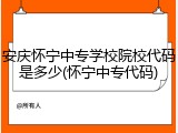 安庆怀宁中专学校院校代码是多少(怀宁中专代码)