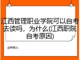 江西管理职业学院可以自考去读吗，为什么(江西职院自考原因)