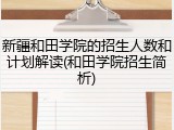 新疆和田学院的招生人数和计划解读(和田学院招生简析)