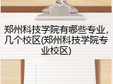 郑州科技学院有哪些专业，几个校区(郑州科技学院专业校区)