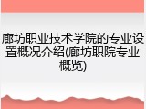 廊坊职业技术学院的专业设置概况介绍(廊坊职院专业概览)