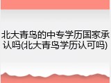 北大青鸟的中专学历国家承认吗(北大青鸟学历认可吗)